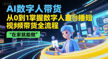 AI数字人带货，从0到1掌握数字人直播短视频带货全流程，在家就能做-千汇网创