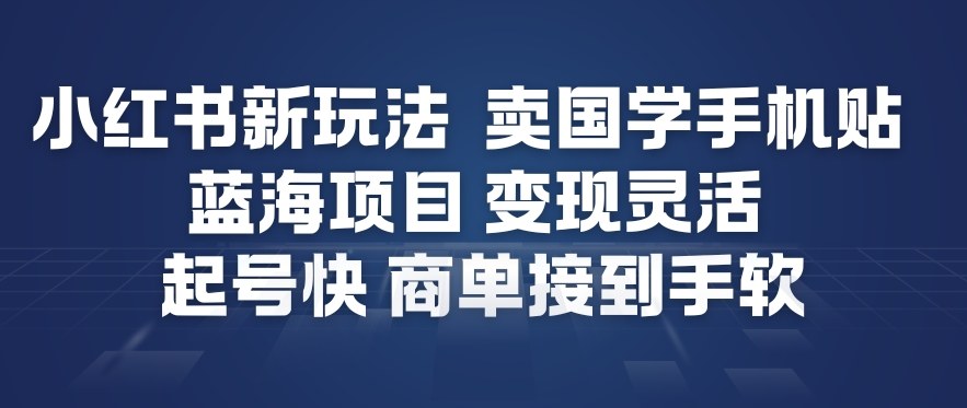 小红书新玩法,卖国学手机贴,蓝海项目,变现灵活,起号快,商单接到手软-千汇网创