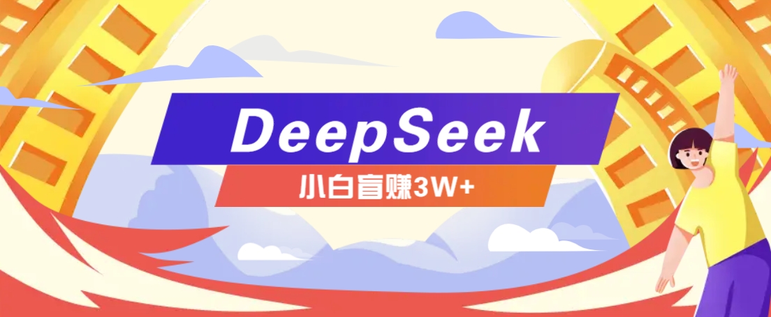 利用热门DeepSeek赚钱项目，多种变现方式小白也能盲赚3W+，就是用这个方法-千汇网创