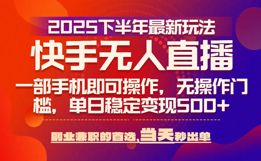 25年快手无人直播最新玩法，当天可出单，一部手机即可操作-千汇网创