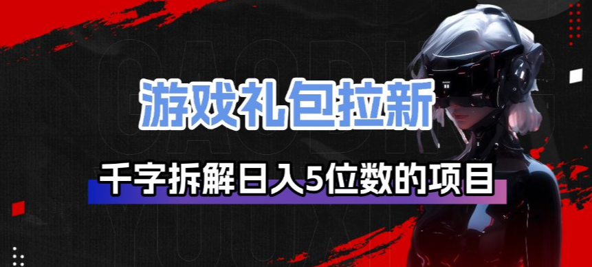 游戏礼包拉新_千字拆解日入5位数的项目逻辑-千汇网创