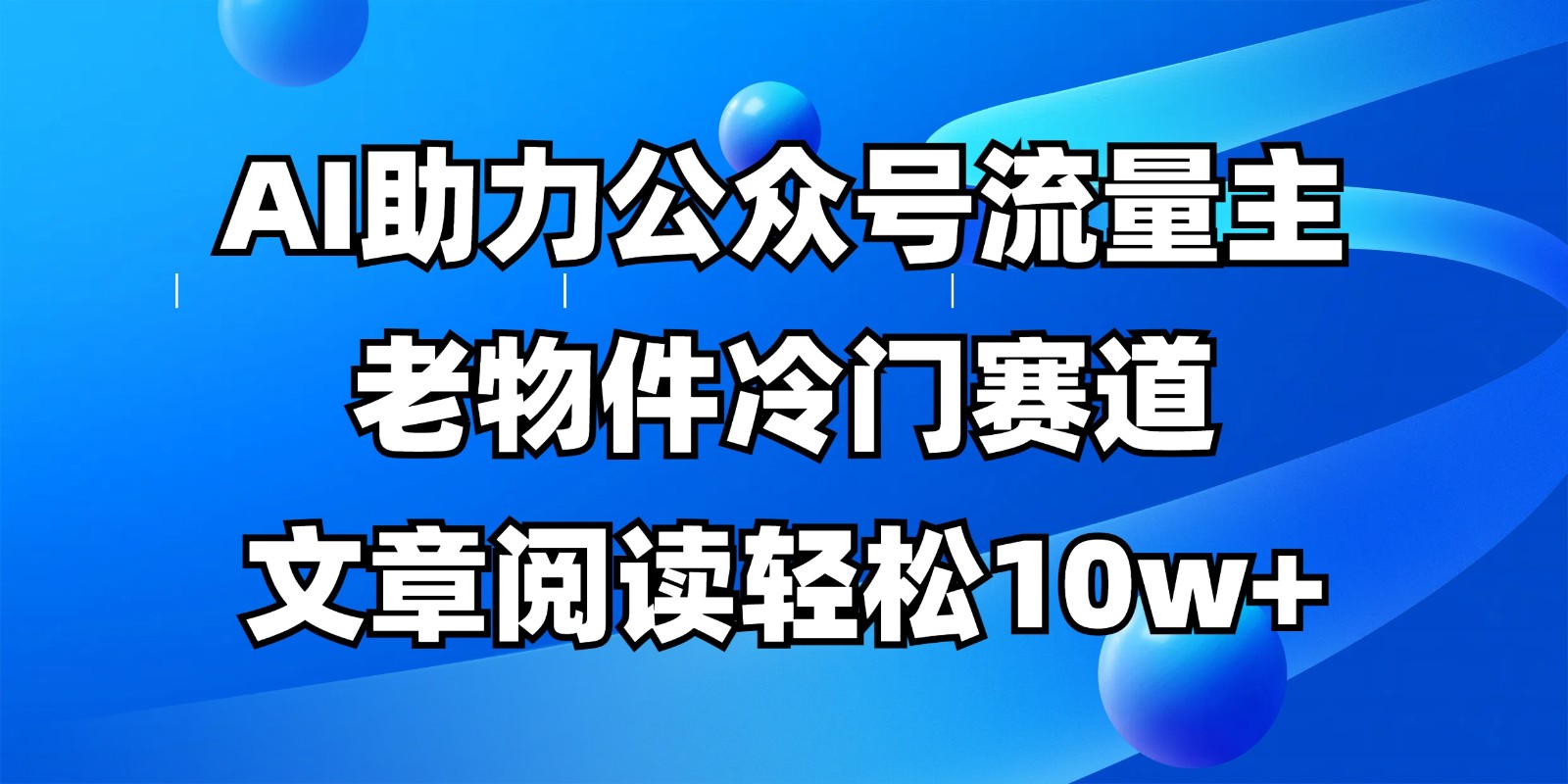 公众号流量主冷门赛道，AI助力，文章阅读轻松10w+，全流程详细教程-千汇网创