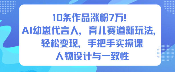 10条作品涨粉7W！AI幼崽代言人，育儿赛道新玩法，轻松变现，手把手实操课-千汇网创