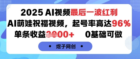 2025AI视频最后一波红利，AI萌娃祝福视频，起号率高达96%，单条收益1k+，0基础可做-千汇网创
