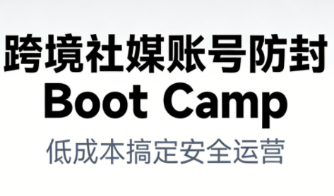 跨境社媒账号防封Boot Camp，低成本搞定社媒账号安全与长期运营-千汇网创