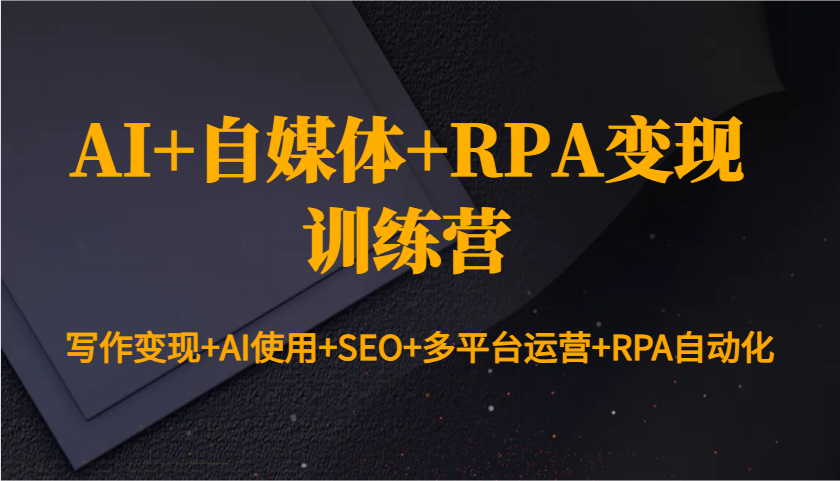 AI+自媒体+RPA变现训练营：写作变现+AI使用+SEO+多平台运营+RPA自动化-千汇网创