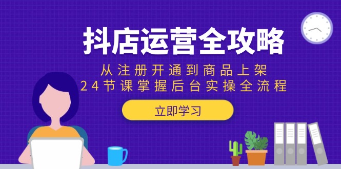 抖店运营全攻略：从注册开通到商品上架，24节课掌握后台实操全流程-千汇网创