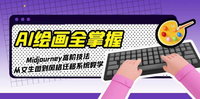AI绘画全掌握：Midjourney高阶技法，从文生图到风格迁移系统教学-千汇网创