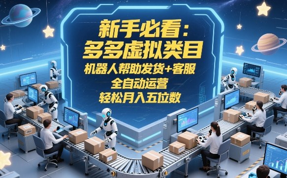 新手必看：多多虚拟类目，机器人帮助发货+客服，全自动运营，轻松月入五位数【揭秘】-千汇网创