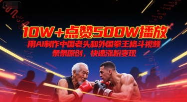 10W+点赞500W播放,用AI制作中国老头和外国拳王格斗视频,条条原创,快速涨粉变现-千汇网创