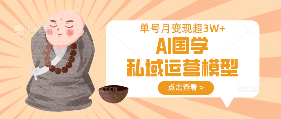 AI国学私域运营模型，无成本、变现快、周期短、持续性强，单号月变现3w+-千汇网创