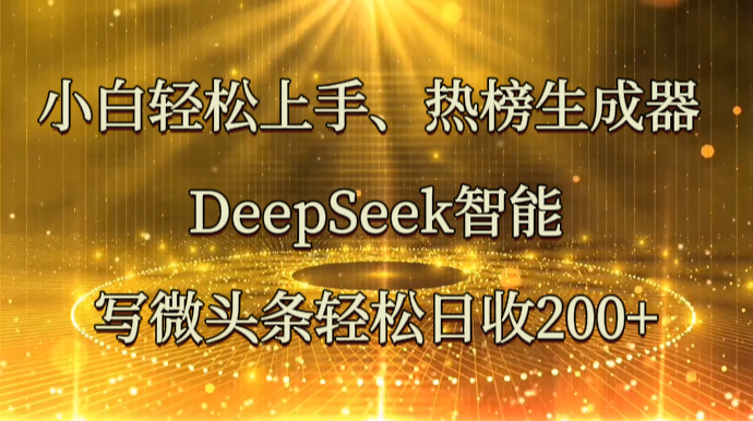 小白轻松上手、热榜生成器 DeepSeek智能写微头条轻松日收200+-千汇网创