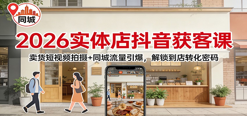 2026实体店抖音获客：卖货短视频拍摄+同城流量引爆，解锁到店转化密码-千汇网创