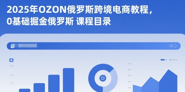 2025年OZON俄罗斯跨境电商教程，0基础掘金俄罗斯-千汇网创