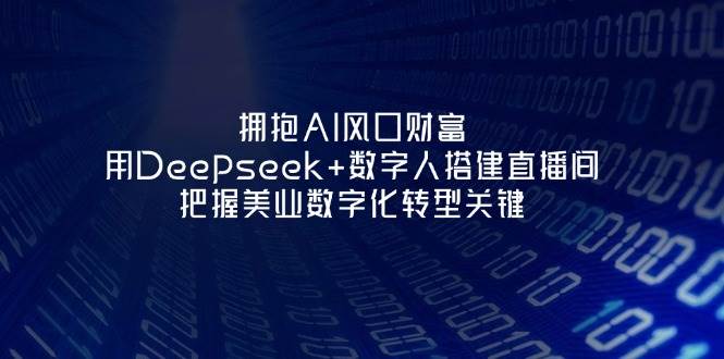 拥抱AI风口财富:用Deepseek+数字人搭建直播间,把握美业数字化转型关键-千汇网创