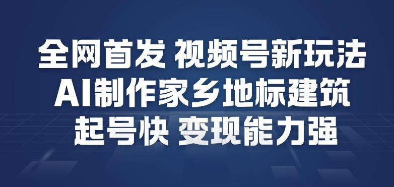 全网首发，视频号新玩法，AI制作家乡地标建筑，起号快，变现能力强-千汇网创