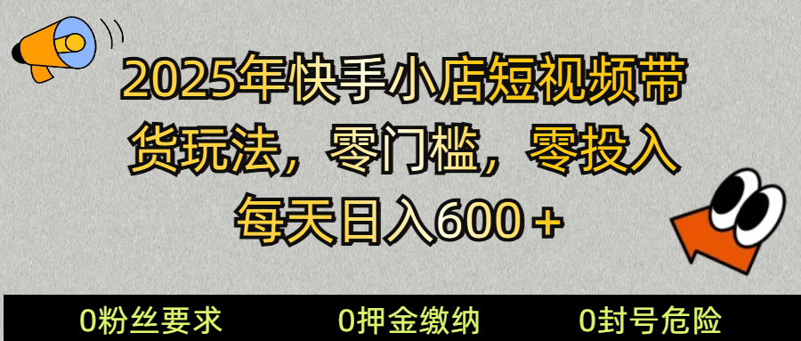2025快手小店短视频带货模式，零投入，零门槛，每天日入600＋-千汇网创
