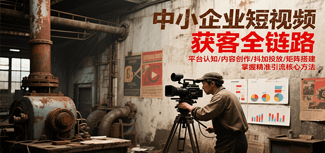中小企业短视频获客全链路，平台认知/内容创作/抖加投放/矩阵搭建，精准引流核心方法-千汇网创