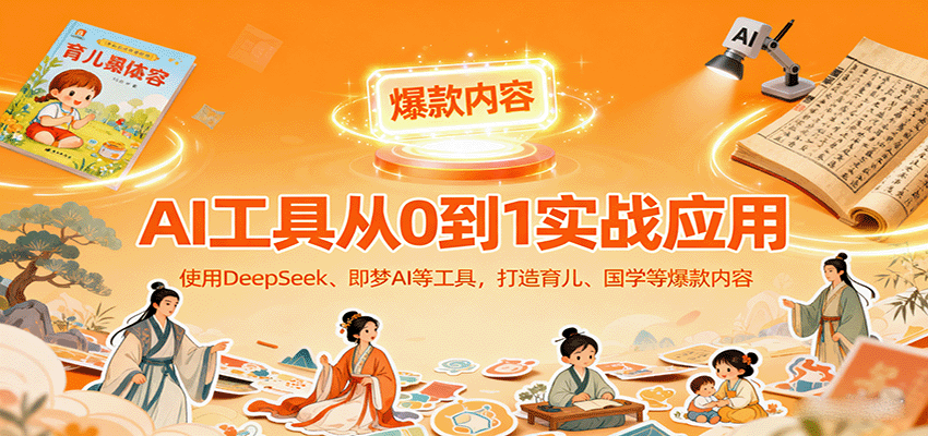 AI工具实战应用，零基础使用DeepSeek、即梦AI等打造育儿、国学等可变现的爆款作品-千汇网创