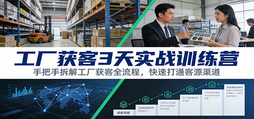 工厂获客3天实战训练营：手把手拆解工厂获客全流程，快速打通客源渠道-千汇网创