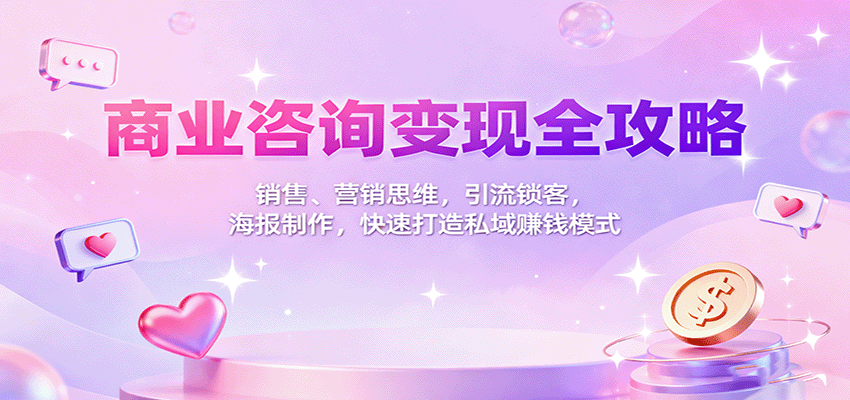 商业咨询变现全攻略：销售、营销思维，引流锁客，海报制作，快速打造私域赚钱模式-千汇网创