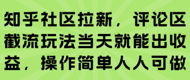 知乎社区拉新，评论区截流玩法当天就能出收益，操作简单人人可做-千汇网创