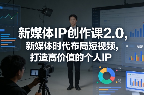 新媒体IP创作课2.0，新媒体时代布局短视频，打造高价值的个人IP-千汇网创