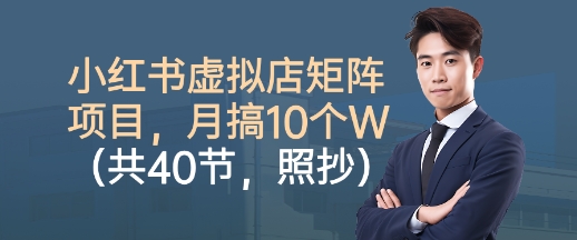 小红书虚拟店矩阵项目，照抄照做，月搞1W+(共40节)-千汇网创