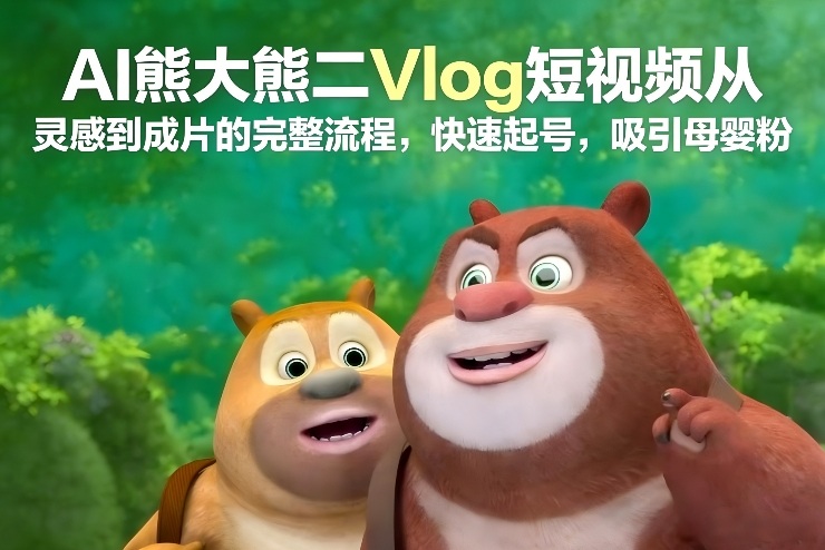 AI熊大熊二Vlog短视频从灵感到成片的完整流程，快速起号，吸引母婴粉-千汇网创