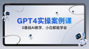 GPT4实操案例课，0基础AI教学，小白都能学会-千汇网创