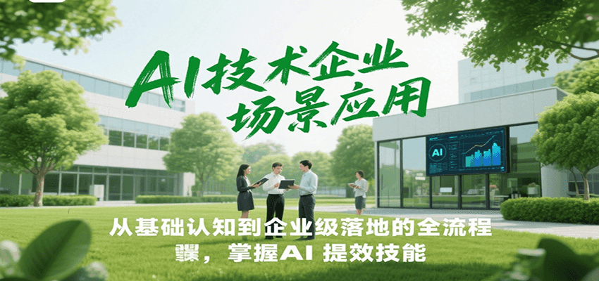 AI技术企业场景应用，从基础认知到企业级落地的全流程，掌握AI提效技能！-千汇网创