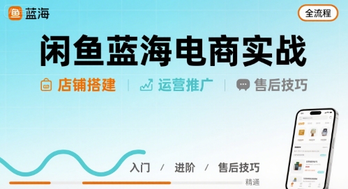 闲鱼蓝海电商实战，店铺搭建运营售后全流程-千汇网创