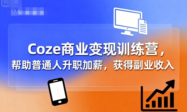 Coze商业变现训练营，帮助普通人升职加薪， 获得副业收入-千汇网创