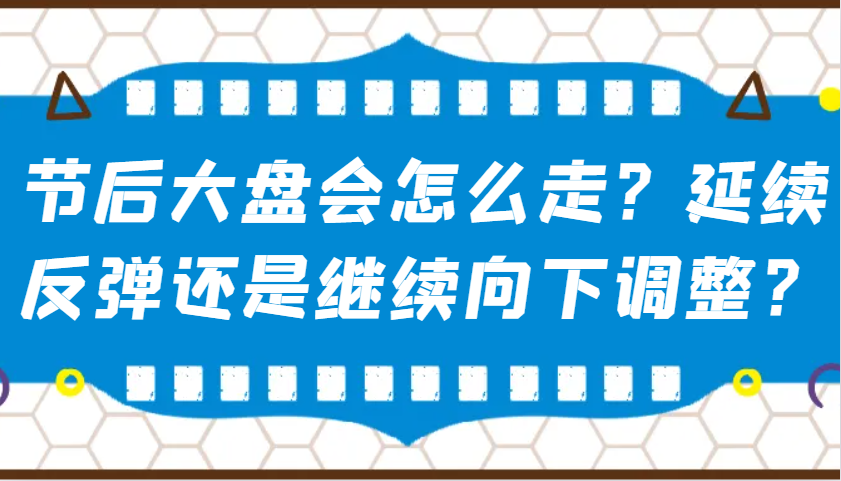 某公众号付费文章：节后大盘会怎么走？延续反弹还是继续向下调整？-千汇网创