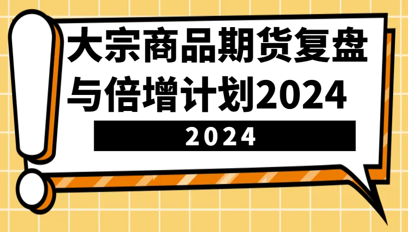 大宗商品期货复盘与倍增计划：识别市场趋势、优化交易策略，提升盈利能力！(更新)-千汇网创