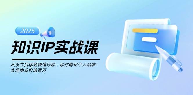 知识IP实战课，从设立目标到快速行动，助你孵化个人品牌，实现商业价值百万-千汇网创