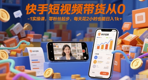 快手短视频带货从0-1实操课，零粉丝起步，每天花2小时也能日入1k+-千汇网创