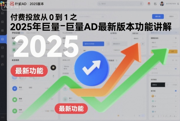 付费投放从0到1之2025年巨量AD最新版本功能讲解-千汇网创