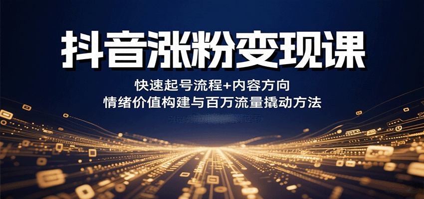 抖音涨粉变现课，快速起号流程+内容方向+情绪价值构建与百万流量撬动方法-千汇网创