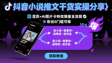 抖音小说推文干货实操分享，混剪+AI图片卡特效爆量全流程，0粉丝0门槛可做-千汇网创