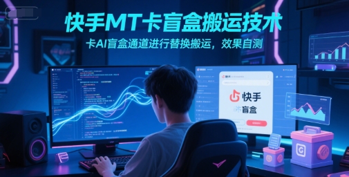 快手MT卡盲盒搬运技术，卡AI盲盒通道进行替换搬运，效果自测-千汇网创
