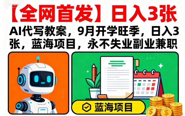 【全网首发】AI代写教案，9月开学旺季，日入3张，蓝海项目，永不失业副业兼职-千汇网创