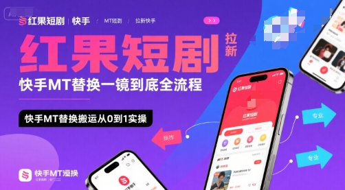 红果短剧拉新快手MT替换一镜到底全流程，快手MT替换搬运从0到1实操，日收益1k+-千汇网创