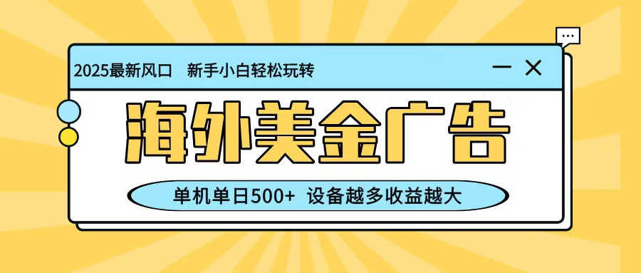 最新蓝海项目，海外美金广告，单机单日500+，可矩阵放大，设备越多收益越大-千汇网创