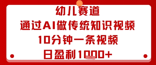 幼儿赛道：通过AI做传统知识视频，10分钟一条视频，日盈利多张-千汇网创