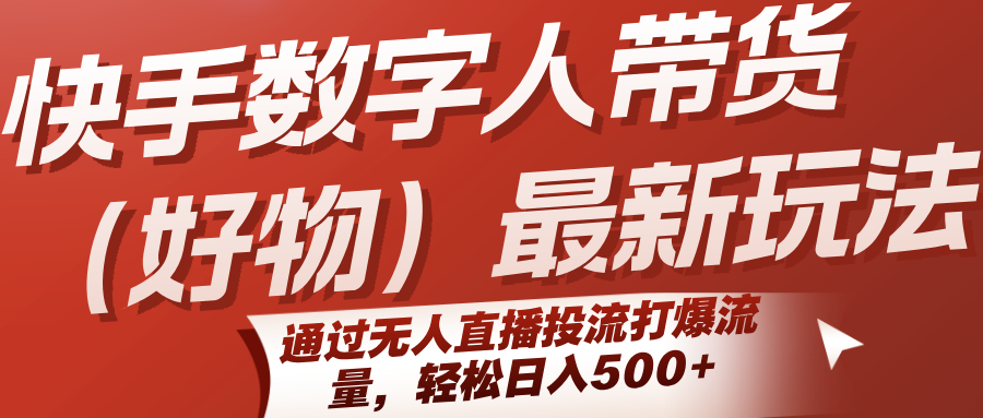 快手数字人带货(好物)最新玩法，通过无人直播投流打爆流量，轻松日入500+-千汇网创