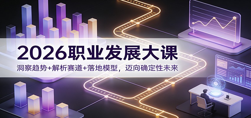 2026职业发展大课：洞察趋势+解析赛道+落地模型，迈向确定性未来-千汇网创