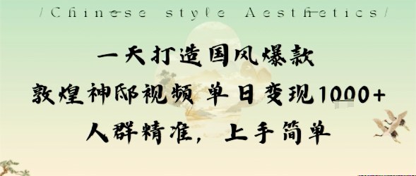 一天打造国风爆款敦煌神邸视频单日变现1k+人群精准，上手简单-千汇网创