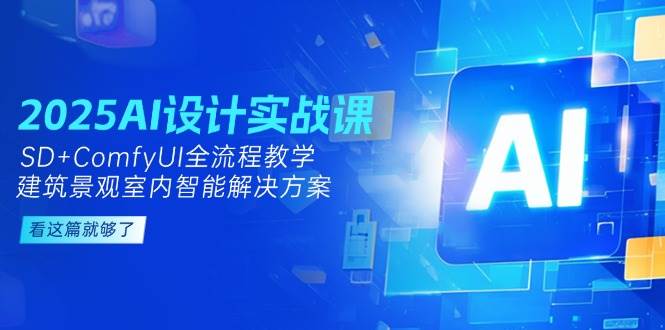 2025AI设计实战课，SD+ComfyUI全流程教学，建筑景观室内智能解决方案-千汇网创