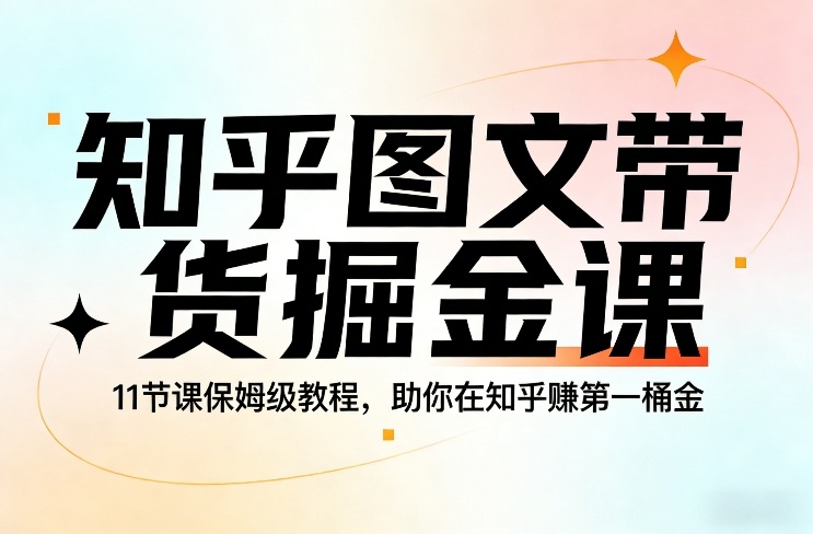 知乎图文带货掘金课，11节课保姆级教程，助你在知乎賺第一桶金-千汇网创
